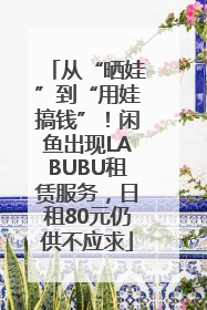 从“晒娃”到“用娃搞钱”！闲鱼出现LABUBU租赁服务，日租80元仍供不应求